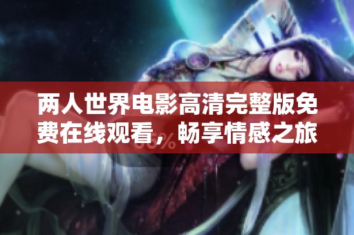 两人世界电影高清完整版免费在线观看，畅享情感之旅