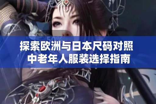 探索欧洲与日本尺码对照 中老年人服装选择指南