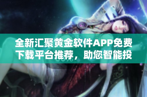 全新汇聚黄金软件APP免费下载平台推荐，助您智能投资