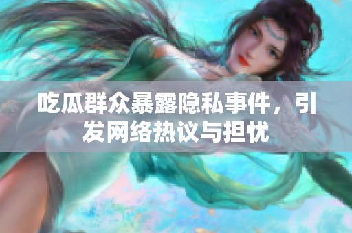 吃瓜群众暴露隐私事件，引发网络热议与担忧
