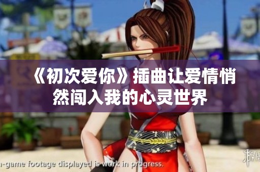 《初次爱你》插曲让爱情悄然闯入我的心灵世界