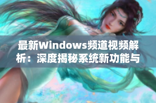 最新Windows频道视频解析：深度揭秘系统新功能与使用技巧