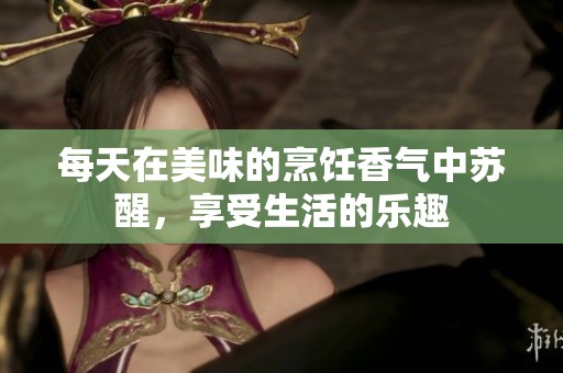 每天在美味的烹饪香气中苏醒，享受生活的乐趣