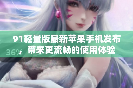 91轻量版最新苹果手机发布，带来更流畅的使用体验