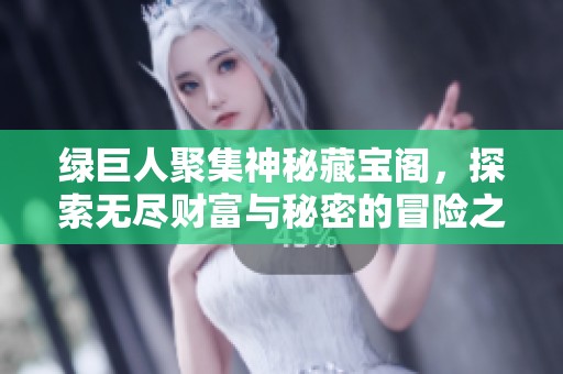 绿巨人聚集神秘藏宝阁，探索无尽财富与秘密的冒险之旅