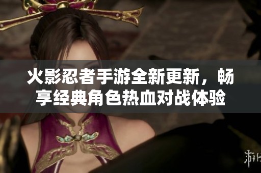 火影忍者手游全新更新，畅享经典角色热血对战体验