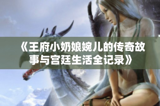 《王府小奶娘婉儿的传奇故事与宫廷生活全记录》