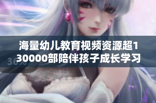 海量幼儿教育视频资源超130000部陪伴孩子成长学习