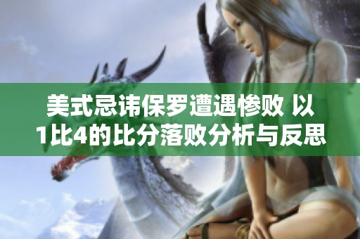 美式忌讳保罗遭遇惨败 以1比4的比分落败分析与反思