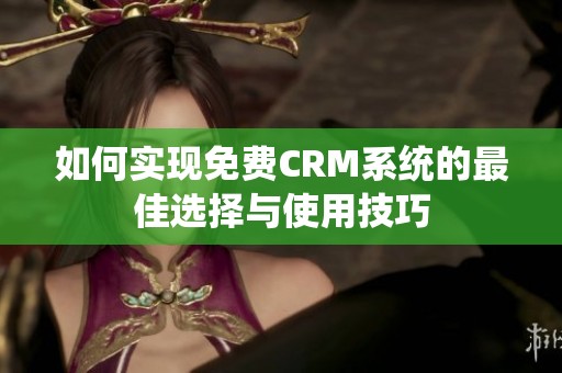 如何实现免费CRM系统的最佳选择与使用技巧