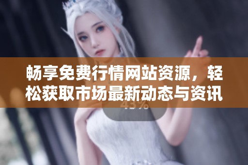 畅享免费行情网站资源，轻松获取市场最新动态与资讯