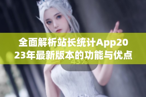 全面解析站长统计App2023年最新版本的功能与优点