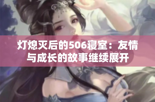 灯熄灭后的506寝室：友情与成长的故事继续展开