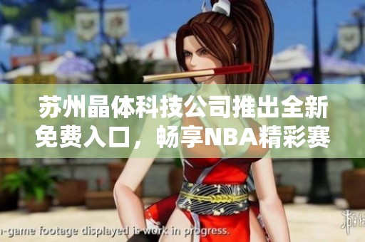 苏州晶体科技公司推出全新免费入口，畅享NBA精彩赛事