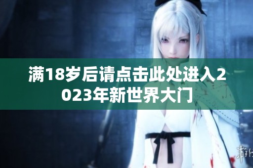 满18岁后请点击此处进入2023年新世界大门