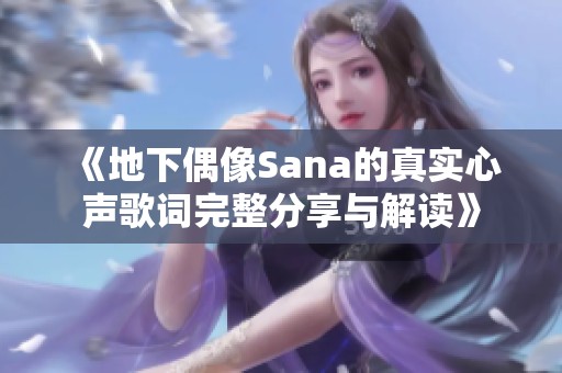 《地下偶像Sana的真实心声歌词完整分享与解读》
