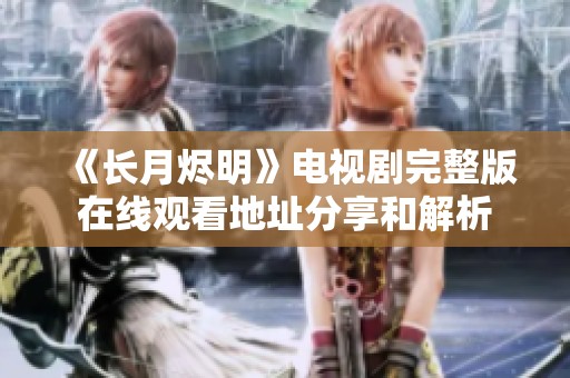 《长月烬明》电视剧完整版在线观看地址分享和解析