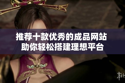 推荐十款优秀的成品网站 助你轻松搭建理想平台