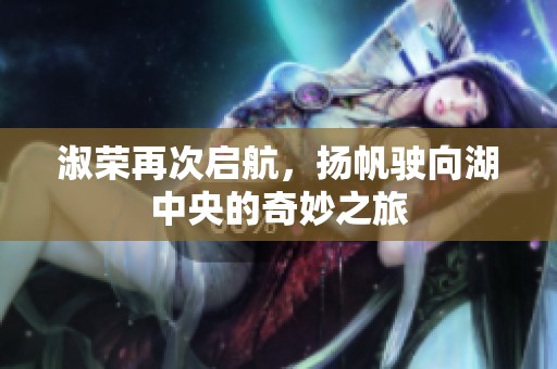 淑荣再次启航，扬帆驶向湖中央的奇妙之旅