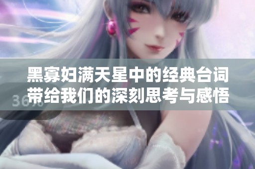 黑寡妇满天星中的经典台词带给我们的深刻思考与感悟