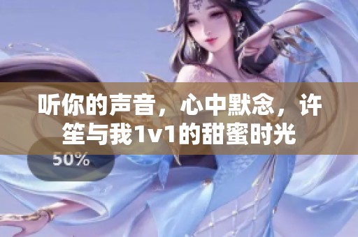 听你的声音，心中默念，许笙与我1v1的甜蜜时光