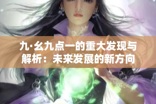九·幺九点一的重大发现与解析：未来发展的新方向