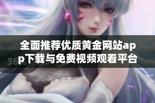 全面推荐优质黄金网站app下载与免费视频观看平台