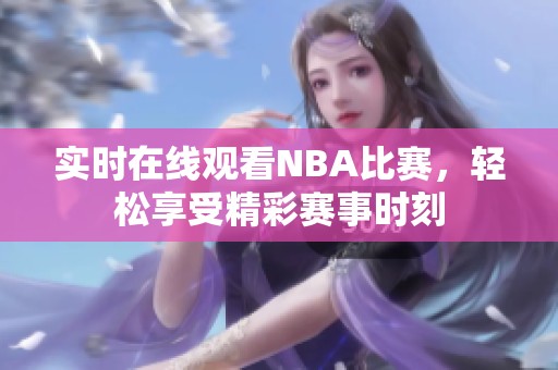 实时在线观看NBA比赛，轻松享受精彩赛事时刻