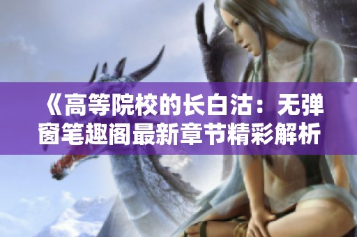 《高等院校的长白沽：无弹窗笔趣阁最新章节精彩解析》