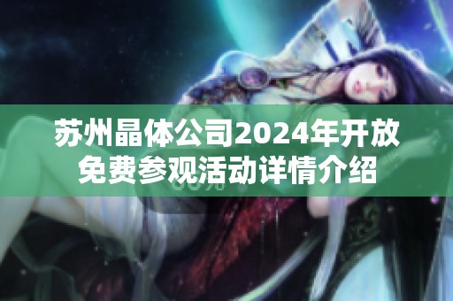 苏州晶体公司2024年开放免费参观活动详情介绍