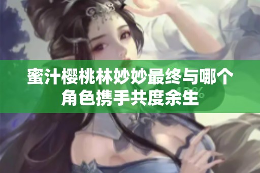 蜜汁樱桃林妙妙最终与哪个角色携手共度余生