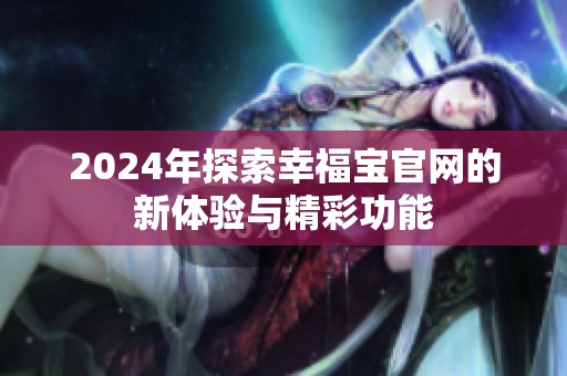 2024年探索幸福宝官网的新体验与精彩功能