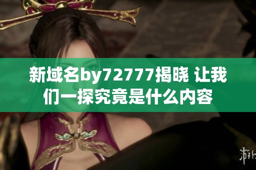 新域名by72777揭晓 让我们一探究竟是什么内容