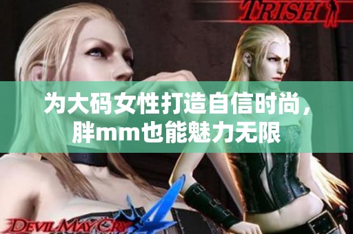 为大码女性打造自信时尚，胖mm也能魅力无限