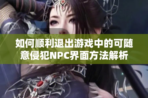 如何顺利退出游戏中的可随意侵犯NPC界面方法解析