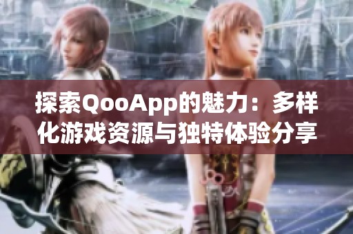 探索QooApp的魅力：多样化游戏资源与独特体验分享