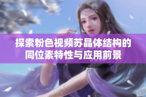 探索粉色视频苏晶体结构的同位素特性与应用前景