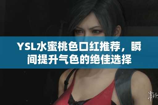 YSL水蜜桃色口红推荐，瞬间提升气色的绝佳选择