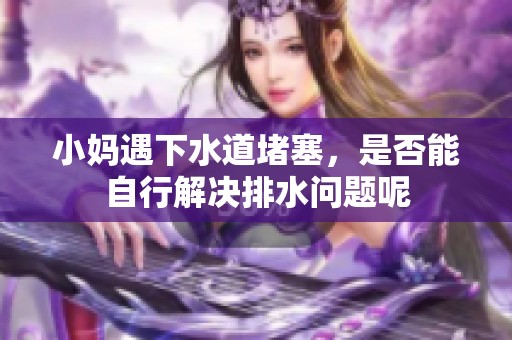 小妈遇下水道堵塞，是否能自行解决排水问题呢
