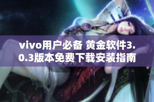 vivo用户必备 黄金软件3.0.3版本免费下载安装指南