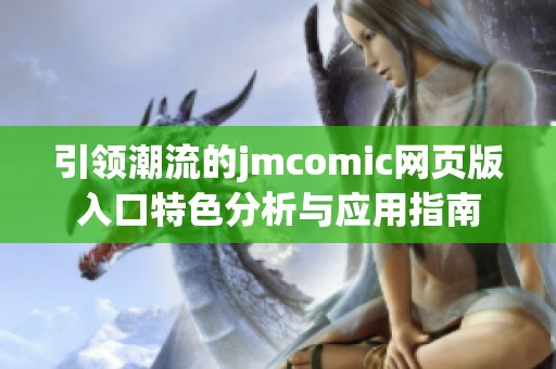 引领潮流的jmcomic网页版入口特色分析与应用指南