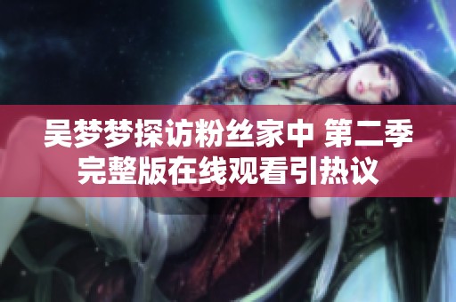 吴梦梦探访粉丝家中 第二季完整版在线观看引热议