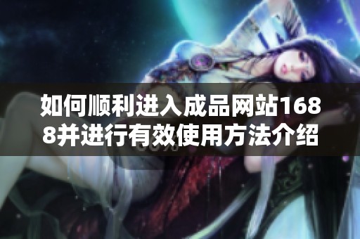 如何顺利进入成品网站1688并进行有效使用方法介绍