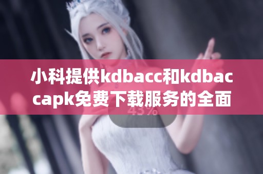 小科提供kdbacc和kdbaccapk免费下载服务的全面介绍