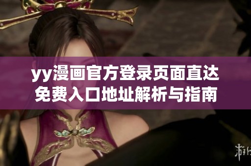 yy漫画官方登录页面直达免费入口地址解析与指南