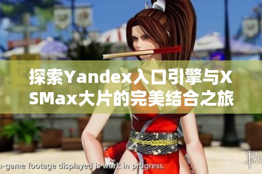 探索Yandex入口引擎与XSMax大片的完美结合之旅