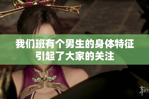 我们班有个男生的身体特征引起了大家的关注