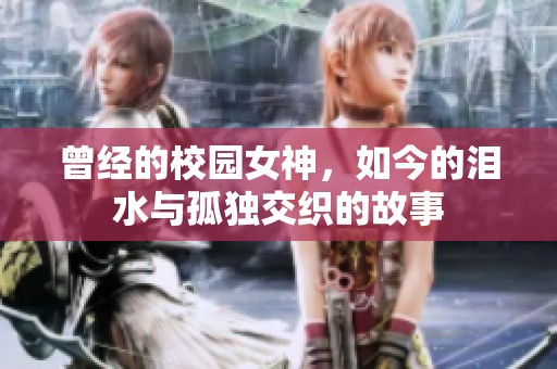 曾经的校园女神，如今的泪水与孤独交织的故事