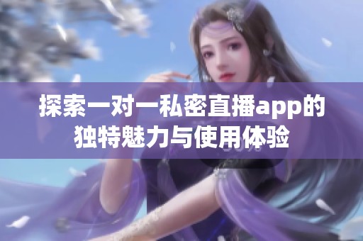 探索一对一私密直播app的独特魅力与使用体验