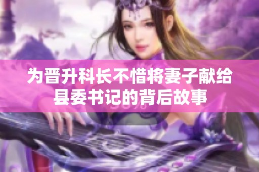 为晋升科长不惜将妻子献给县委书记的背后故事
